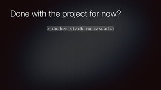 Done with the project for now?
> docker stack rm cascadia
 