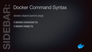 SIDEBAR:Docker Command Syntax
docker (object) (action) (args)
> docker container ls
> docker image ls
 