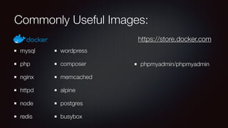 Commonly Useful Images:
mysql
php
nginx
httpd
node
redis
wordpress
composer
memcached
alpine
postgres
busybox
phpmyadmin/phpmyadmin
https://store.docker.com
 
