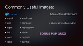 Commonly Useful Images:
mysql
php
nginx
httpd
node
redis
wordpress
composer
memcached
alpine
postgres
busybox
phpmyadmin/phpmyadmin
https://store.docker.com
BONUS POP QUIZ!
 