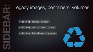 SIDEBAR:Legacy images, containers, volumes
> docker image prune
> docker container prune
> docker (whatever) prune
 
