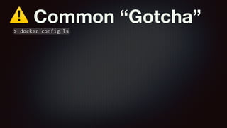 ⚠ Common “Gotcha”
> docker config ls
 