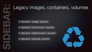 SIDEBAR:Legacy images, containers, volumes
> docker image prune
> docker container prune
> docker (whatever) prune
> docke...