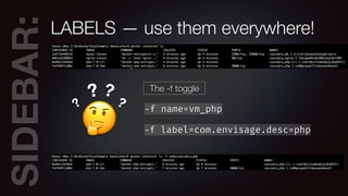 SIDEBAR:LABELS — use them everywhere!
🤔
?
? ?
? The -f toggle
-f name=vm_php
-f label=com.envisage.desc=php
 