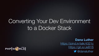 Converting Your Dev Environment
to a Docker Stack
Dana Luther
https://joind.in/talk/4321c
https://git.io/JeB1S
@danaluther
 