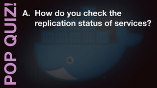 POPQUIZ! A. How do you check the
replication status of services?
 