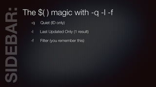 SIDEBAR:The $( ) magic with -q -l -f
-q Quiet (ID only)
-l Last Updated Only (1 result)
-f Filter (you remember this)
 
