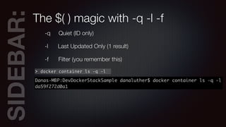SIDEBAR:The $( ) magic with -q -l -f
-q Quiet (ID only)
-l Last Updated Only (1 result)
-f Filter (you remember this)
> docker container ls -q -l
 