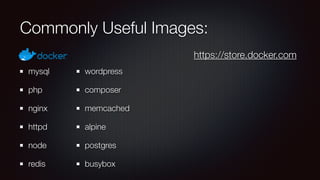 Commonly Useful Images:
mysql
php
nginx
httpd
node
redis
wordpress
composer
memcached
alpine
postgres
busybox
https://store.docker.com
 
