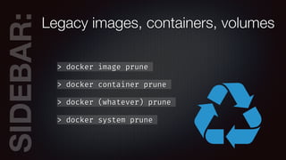 SIDEBAR:Legacy images, containers, volumes
> docker image prune
> docker container prune
> docker (whatever) prune
> docker system prune
 