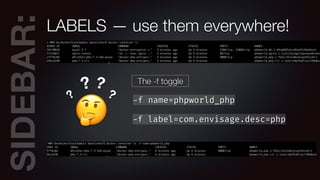 SIDEBAR:LABELS — use them everywhere!
🤔
?
? ?
? The -f toggle
-f name=phpworld_php
-f label=com.envisage.desc=php
 