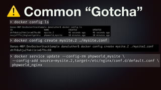 ⚠ Common “Gotcha”
> docker config create mysite.2 ./mysite.conf
> docker config ls
> docker service update --config-rm phpworld_mysite 
--config-add source=mysite.2,target=/etc/nginx/conf.d/default.conf 
phpworld_nginx
 