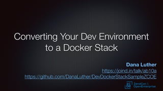 Converting Your Dev Environment
to a Docker Stack
Dana Luther
https://joind.in/talk/ab10a
https://github.com/DanaLuther/DevDockerStackSampleZCOE
 