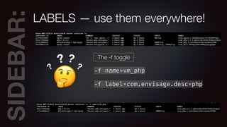 SIDEBAR:LABELS — use them everywhere!
🤔
?
? ?
? The -f toggle
-f name=vm_php
-f label=com.envisage.desc=php
 