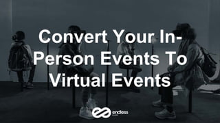 Convert Your In-
Person Events To
Virtual Events
 