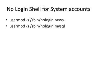 No Login Shell for System accounts
• usermod -s /sbin/nologin news
• usermod -s /sbin/nologin mysql
 