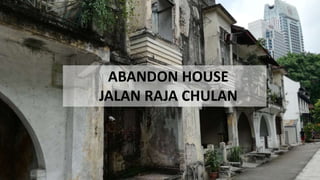 ABANDON HOUSE
JALAN RAJA CHULAN
 
