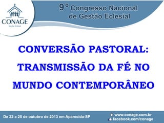 CONVERSÃO PASTORAL:
TRANSMISSÃO DA FÉ NO
MUNDO CONTEMPORÂNEO

 