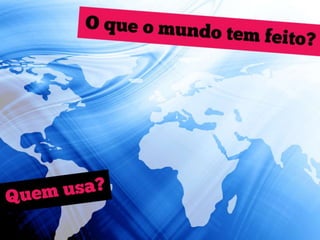 O que o mundo tem feito?