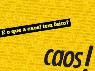 E o que a caos tem feito?