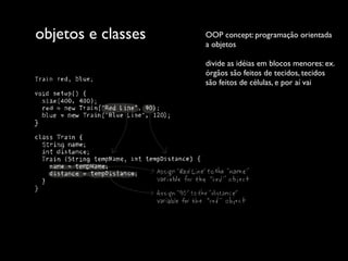 objetos e classes   OOP concept: programação orientada
                    a objetos

                    divide as idéias em blocos menores: ex.
                    órgãos são feitos de tecidos, tecidos
                    são feitos de células, e por aí vai
 