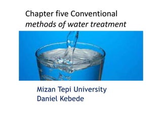 Chapter five Conventional
methods of water treatment
Mizan Tepi University
Daniel Kebede
 