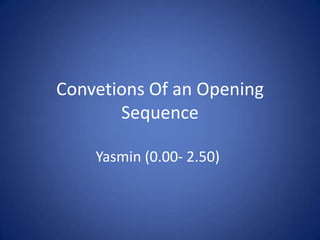 Convetions Of an Opening
Sequence
Yasmin (0.00- 2.50)

 