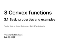Presenter Koki Isokawa
Oct. 29, 2020
3 Convex functions
3.1 Basic properties and examples
Reading circle on Convex Optimization - Boyd & Vandenberghe
 