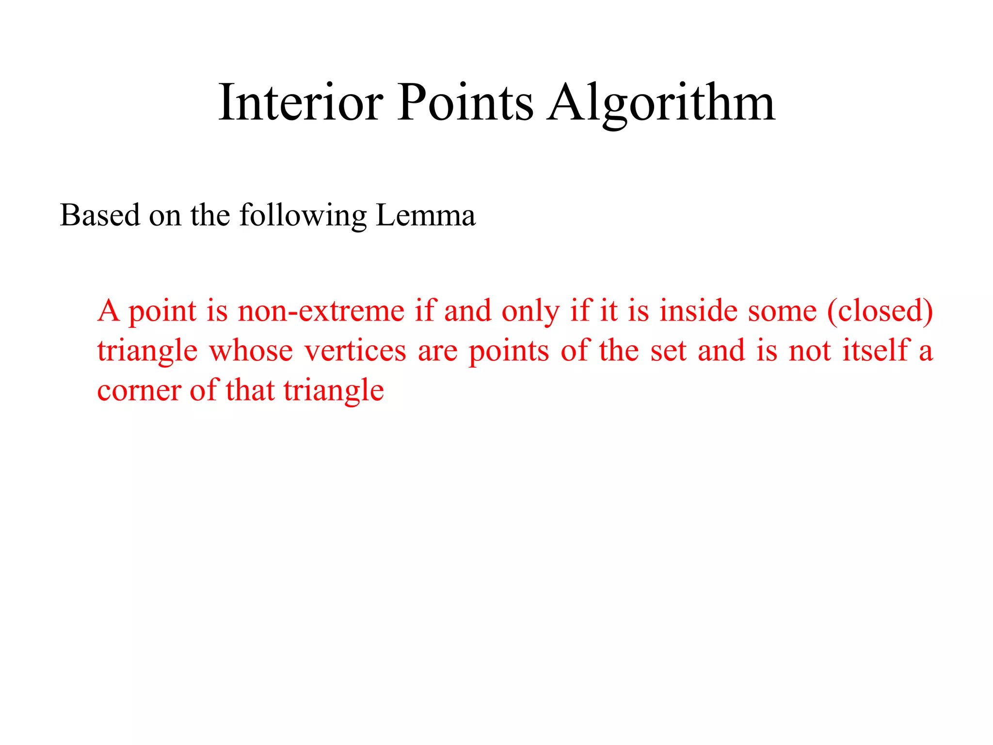 Interior Points Algorithm
Based on the following Lemma
A point is non-extreme if and only if it is inside some (closed)
triangle whose vertices are points of the set and is not itself a
corner of that triangle