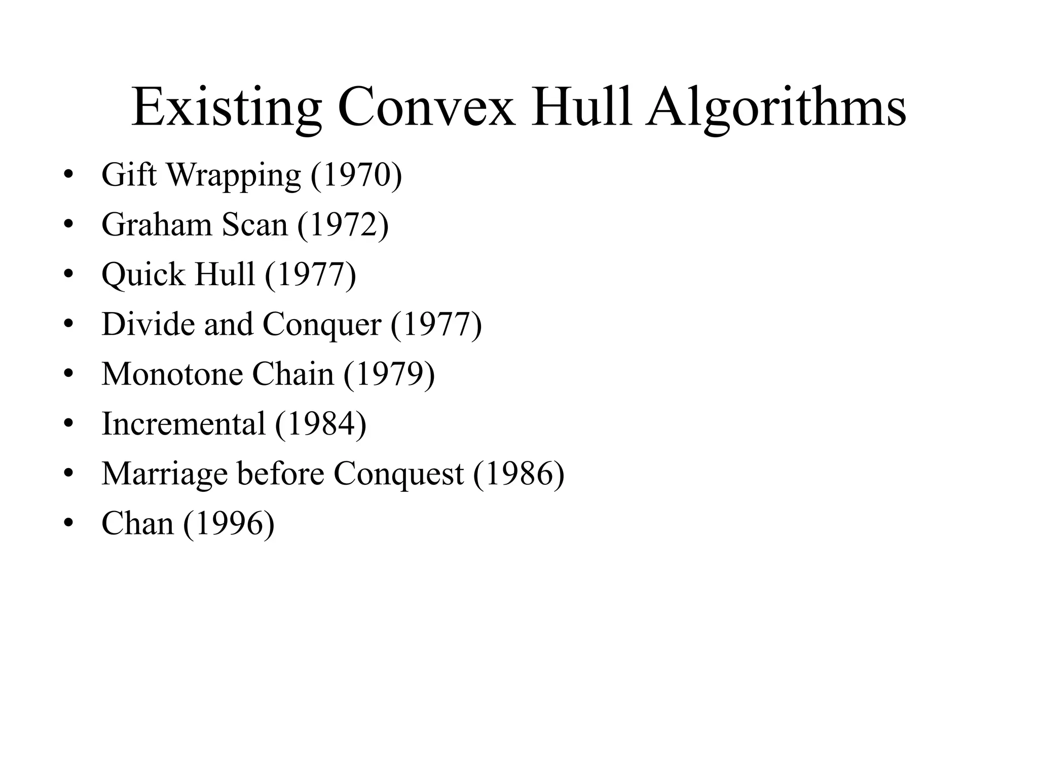 Existing Convex Hull Algorithms
• Gift Wrapping (1970)
• Graham Scan (1972)
• Quick Hull (1977)
• Divide and Conquer (1977)
• Monotone Chain (1979)
• Incremental (1984)
• Marriage before Conquest (1986)
• Chan (1996)