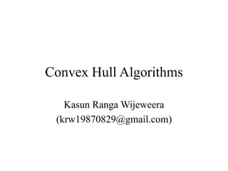 Convex Hull Algorithms

   Kasun Ranga Wijeweera
 (krw19870829@gmail.com)
 