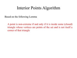 Interior Points Algorithm
Based on the following Lemma

  A point is non-extreme if and only if it is inside some (closed)
  triangle whose vertices are points of the set and is not itself a
  corner of that triangle
 