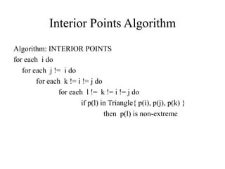 Interior Points Algorithm
Algorithm: INTERIOR POINTS
for each i do
   for each j != i do
        for each k != i != j do
                for each l != k != i != j do
                        if p(l) in Triangle{ p(i), p(j), p(k) }
                                 then p(l) is non-extreme
 
