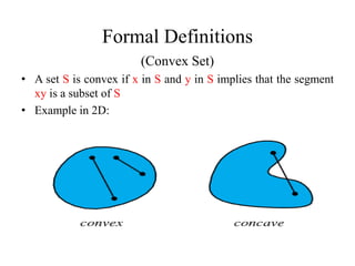 Formal Definitions
                        (Convex Set)
• A set S is convex if x in S and y in S implies that the segment
  xy is a subset of S
• Example in 2D:
 