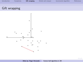 Introduction Complexity Gift wrapping Divide and conquer Incremental algorithm References
Gift wrapping
Slides by: Roger Hernando Convex hull algorithms in 3D
 