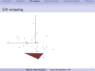 Introduction Complexity Gift wrapping Divide and conquer Incremental algorithm References
Gift wrapping
Slides by: Roger Hernando Convex hull algorithms in 3D
 