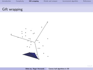 Introduction Complexity Gift wrapping Divide and conquer Incremental algorithm References
Gift wrapping
Slides by: Roger Hernando Convex hull algorithms in 3D
 