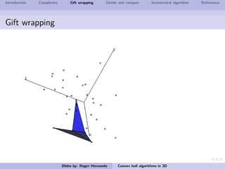 Introduction Complexity Gift wrapping Divide and conquer Incremental algorithm References
Gift wrapping
Slides by: Roger Hernando Convex hull algorithms in 3D
 