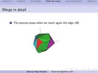 Introduction Complexity Gift wrapping Divide and conquer Incremental algorithm References
Merge in detail
3 The process stops when we reach again the edge AB.
Slides by: Roger Hernando Convex hull algorithms in 3D
 