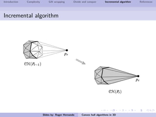 Introduction Complexity Gift wrapping Divide and conquer Incremental algorithm References
Incremental algorithm
Slides by: Roger Hernando Convex hull algorithms in 3D
 