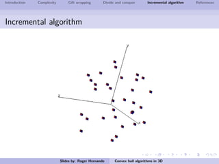 Introduction Complexity Gift wrapping Divide and conquer Incremental algorithm References
Incremental algorithm
Slides by: Roger Hernando Convex hull algorithms in 3D
 