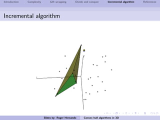 Introduction Complexity Gift wrapping Divide and conquer Incremental algorithm References
Incremental algorithm
Slides by: Roger Hernando Convex hull algorithms in 3D
 