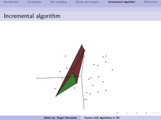 Introduction Complexity Gift wrapping Divide and conquer Incremental algorithm References
Incremental algorithm
Slides by: Roger Hernando Convex hull algorithms in 3D
 