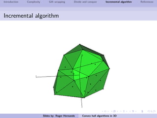 Introduction Complexity Gift wrapping Divide and conquer Incremental algorithm References
Incremental algorithm
Slides by: Roger Hernando Convex hull algorithms in 3D
 