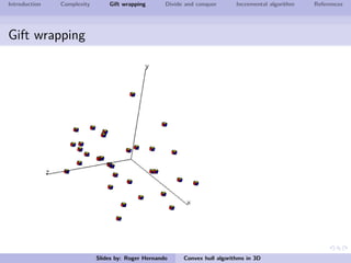 Introduction Complexity Gift wrapping Divide and conquer Incremental algorithm References
Gift wrapping
Slides by: Roger Hernando Convex hull algorithms in 3D
 
