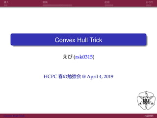 導入 実装 応用 おわり
Convex Hull Trick
えび (rsk0315)
HCPC 春の勉強会 @ April 4, 2019
Convex Hull Trick rsk0315
 