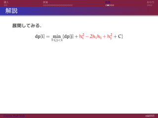 導入 実装 応用 おわり
解説
展開してみる．
dp[i] = min
1⩽j<i
{dp[j] + h2
i − 2hihj + h2
j + C}
Convex Hull Trick rsk0315
 