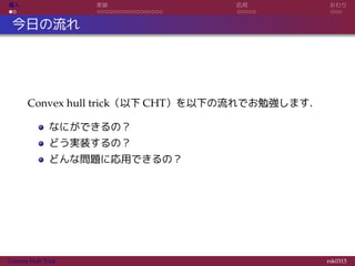導入 実装 応用 おわり
今日の流れ
Convex hull trick（以下 CHT）を以下の流れでお勉強します．
なにができるの？
どう実装するの？
どんな問題に応用できるの？
Convex Hull Trick rsk0315
 