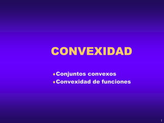 CONVEXIDAD
Conjuntos convexos
Convexidad de funciones
1
 