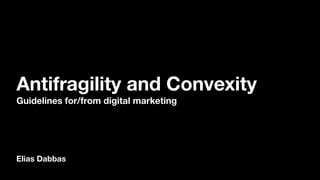 Elias Dabbas
Antifragility and Convexity
Guidelines for/from digital marketing
 